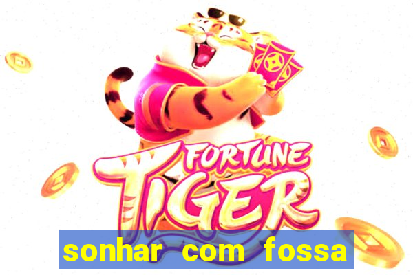 sonhar com fossa de fezes cheia